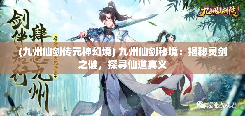 (九州仙剑传元神幻境) 九州仙剑秘境：揭秘灵剑之谜，探寻仙道真义